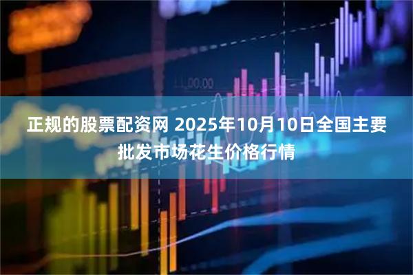 正规的股票配资网 2025年10月10日全国主要批发市场花生价格行情