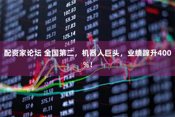 配资家论坛 全国第二，机器人巨头，业绩蹿升400%！
