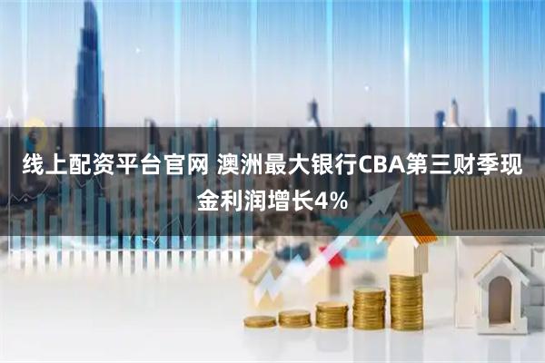 线上配资平台官网 澳洲最大银行CBA第三财季现金利润增长4%