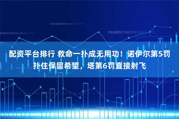 配资平台排行 救命一扑成无用功！诺伊尔第5罚扑住保留希望，塔第6罚直接射飞